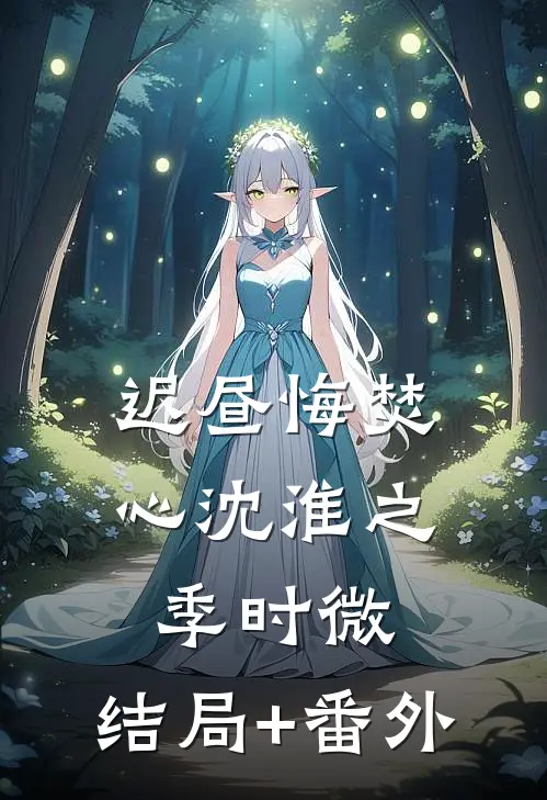 迟昼悔焚心沈淮之季时微:结局+番外