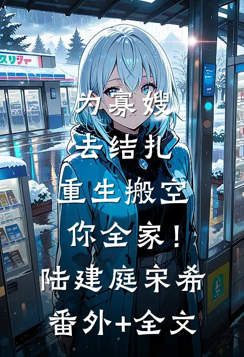为寡嫂去结扎，重生搬空你全家！陆建庭宋希(番外)+(全文)
