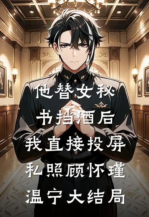 他替女秘书挡酒后，我直接投屏私照顾怀瑾温宁大结局