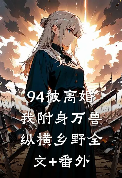 94被离婚，我附身万兽纵横乡野全文+番外