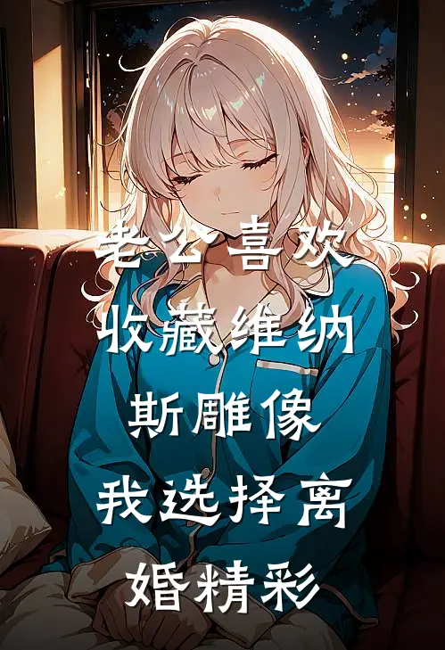 老公喜欢收藏维纳斯雕像，我选择离婚精彩