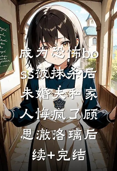 成为恐怖boss被抹杀后，未婚夫和家人悔疯了顾思澈洛璃后续+完结