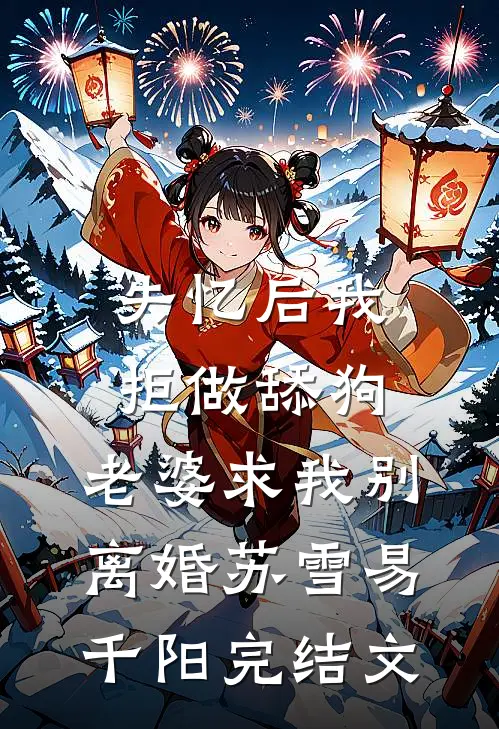 失忆后我拒做舔狗，老婆求我别离婚苏雪易千阳完结文
