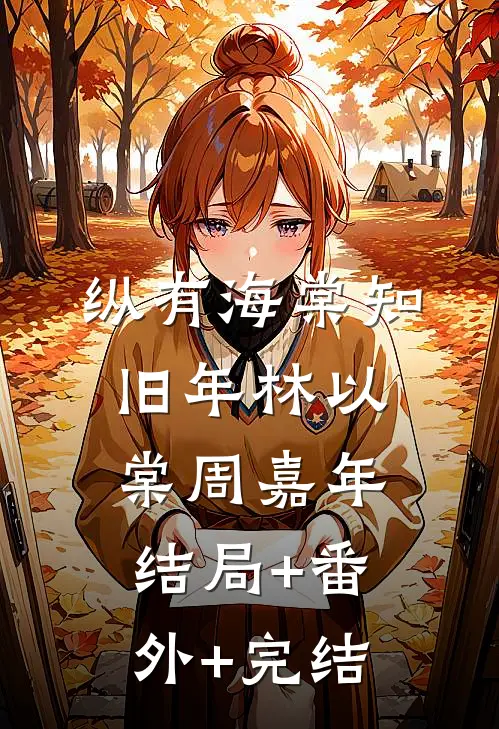 纵有海棠知旧年林以棠周嘉年:结局+番外+完结