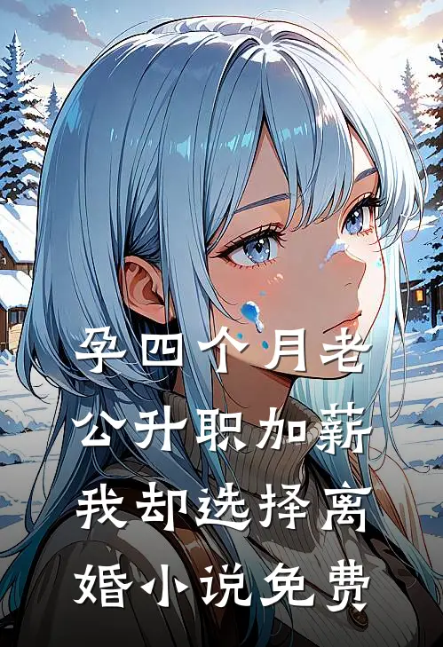 孕四个月老公升职加薪，我却选择离婚小说免费