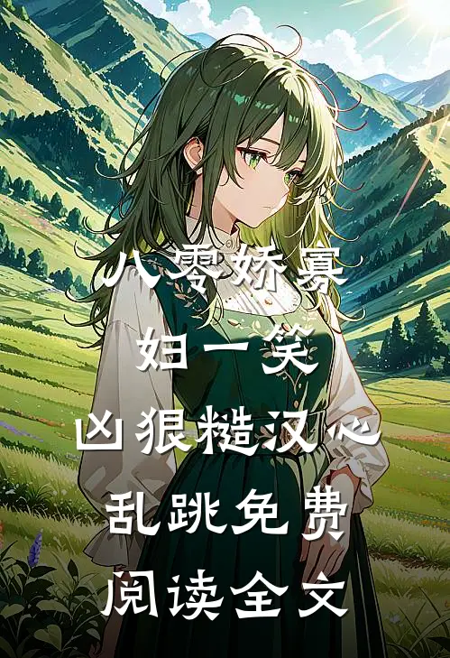 八零娇寡妇一笑，凶狠糙汉心乱跳免费阅读全文
