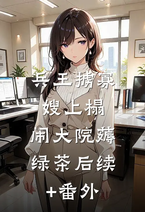 兵王掳寡嫂上榻，闹大院薅绿茶后续+番外