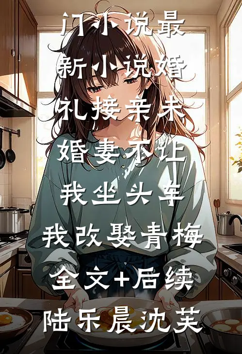 婚礼接亲未婚妻不让我坐头车,我改娶青梅全文+后续