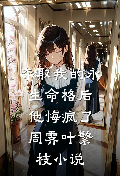 夺取我的永生命格后，他悔疯了周霁叶繁枝小说