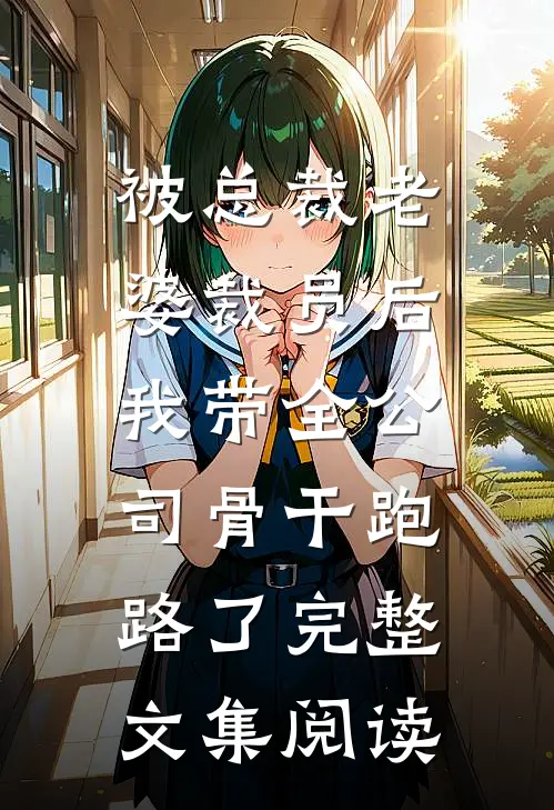 被总裁老婆裁员后，我带全公司骨干跑路了完整文集阅读