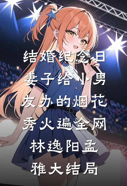 结婚纪念日，妻子给小男友办的烟花秀火遍全网林逸阳孟雅大结局
