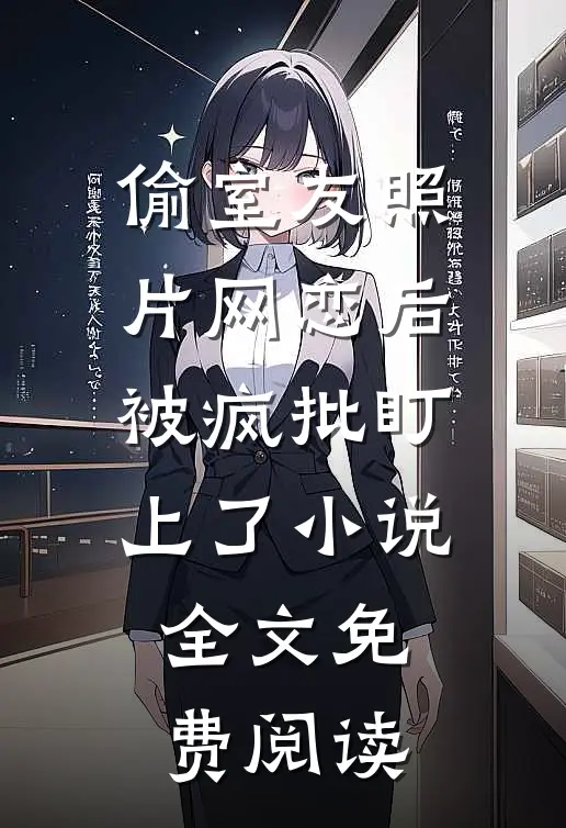 偷室友照片网恋后，被疯批盯上了小说全文免费阅读