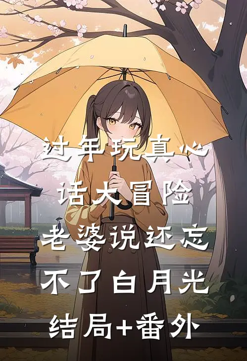 过年玩真心话大冒险，老婆说还忘不了白月光结局+番外