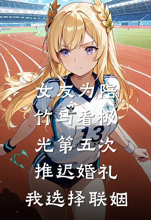 女友为陪竹马看极光第五次推迟婚礼，我选择联姻