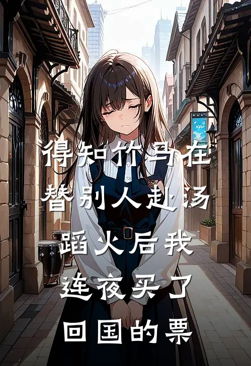 得知竹马在替别人赴汤蹈火后我连夜买了回国的票